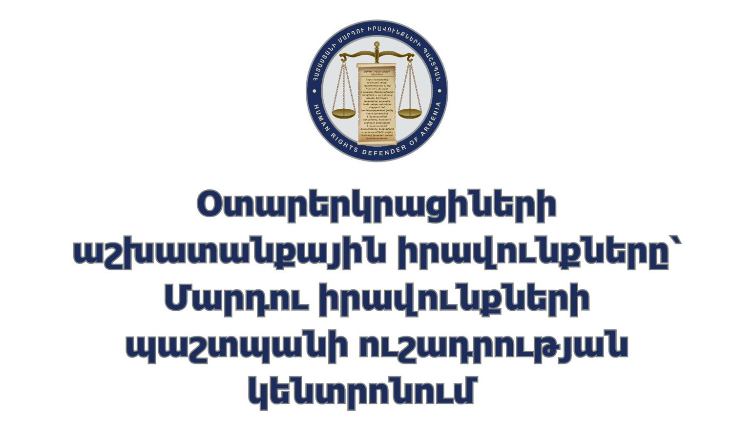 Օտարերկրացիների աշխատանքային իրավունքները՝ Պաշտպանի ուշադրության կենտրոնում