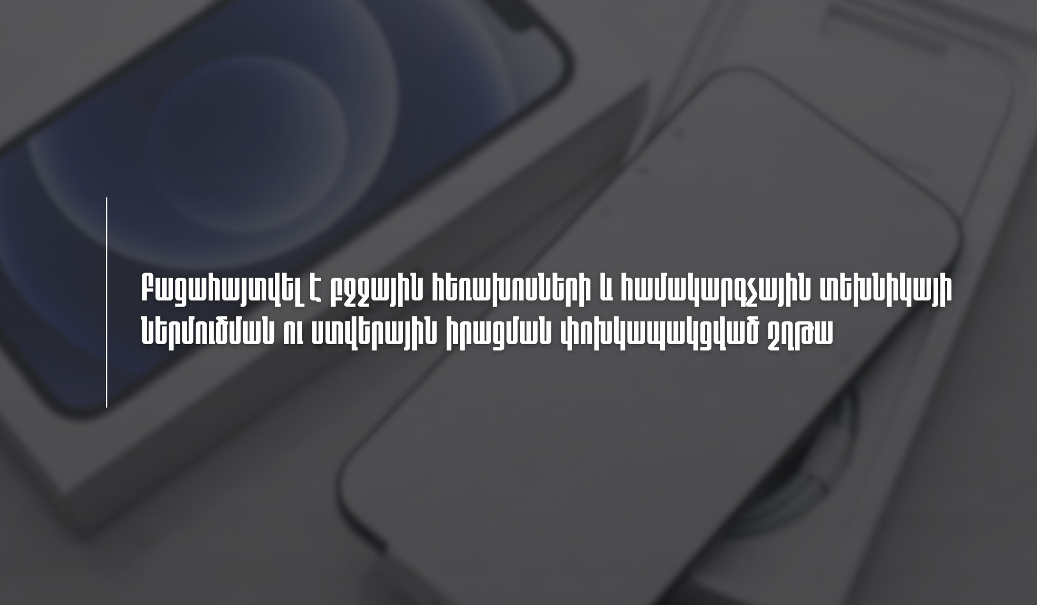 ՊԵԿ-ը բացահայտել է բջջային հեռախոսների և համակարգչային տեխնիկայի ներմուծման ու ստվերային իրացման փոխկապակցված շղթա